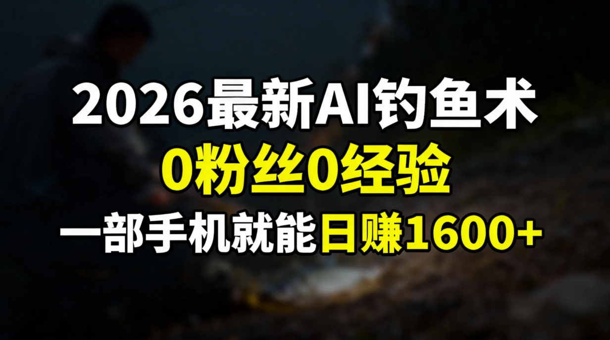 2026最新AI钓鱼术:0粉丝0经验，一部手机就能开启赚钱模式-52项目站