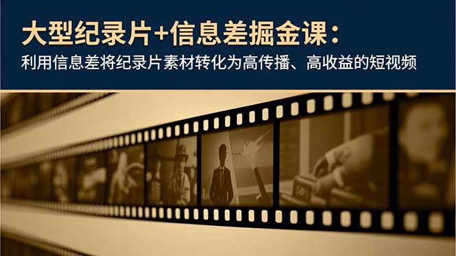 大型纪录片+信息差掘金课:利用信息差将纪录片素材转化为高传播、高收益的短视频-52项目站
