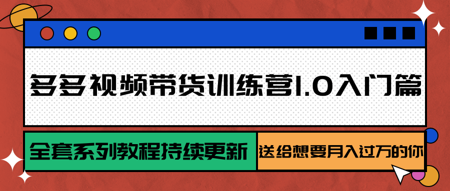 多多视频带货训练营1.0入门篇，全套系列教程持续更新，送给想要月入过万的你-52项目站
