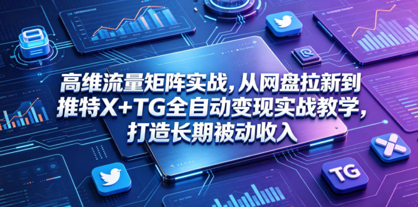 高维流量矩阵实战,从网盘拉新到推特X+TG全自动变现实战教学,打造长期被动收入-52项目站