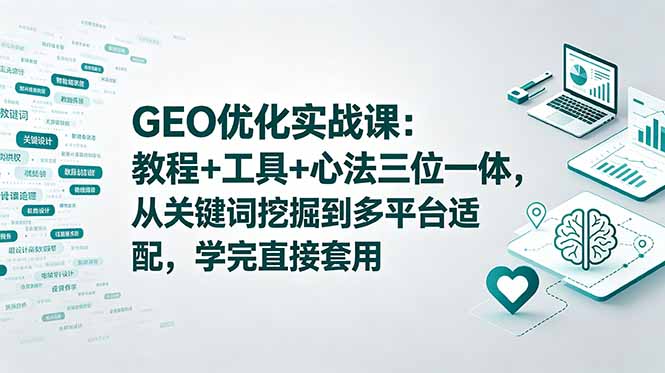 GEO优化实战课:教程+工具+心法三位一体,从关键词挖掘到多平台适配,学完直接套用-52项目站