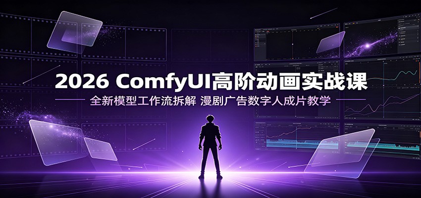 2026 ComfyUI高阶动画实战课：全新模型工作流拆解，漫剧广告数字人成片教学-52项目站