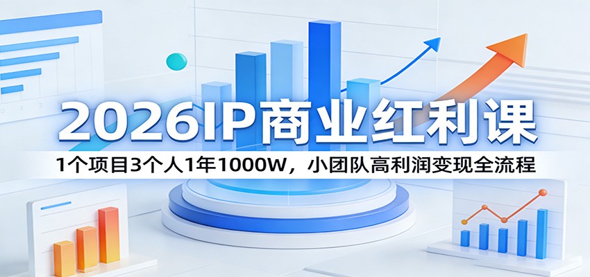 2026IP商业红利课：1个项目3个人1年1000W，小团队高利润变现全流程-52项目站