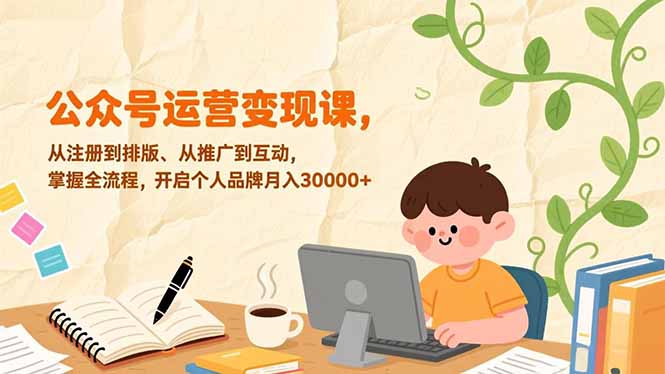 公众号运营变现课,从注册到排版、从推广到互动,掌握全流程,开启个人品牌月入30000+-52项目站