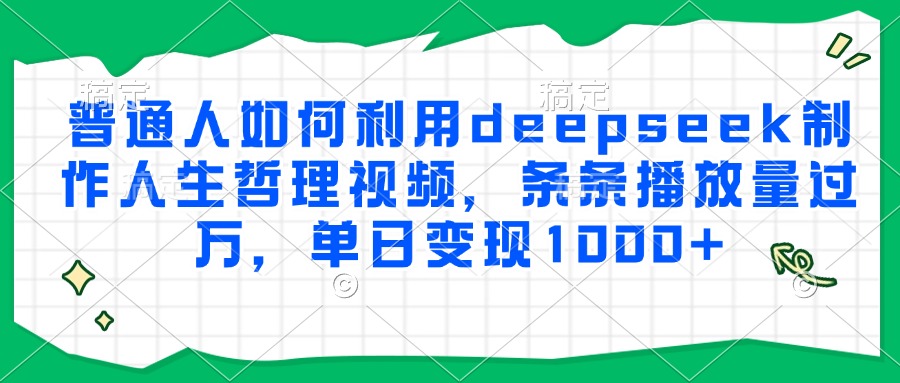 普通人如何利用deepseek制作人生哲理视频,条条播放量过万,单日变现1000+-52项目站