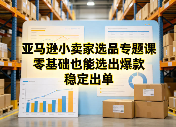 亚马逊小卖家选品专题课，零基础也能选出爆款，稳定出单-52项目站