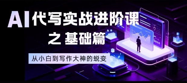 AI代写实战进阶课之基础篇,从小白到写作大神的蜕变【揭秘】-52项目站