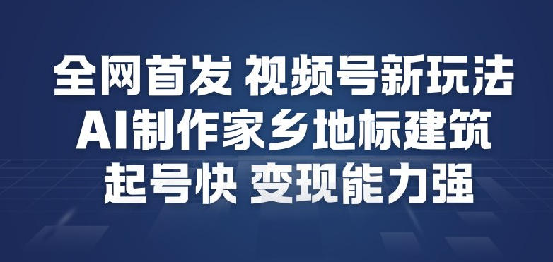 全网首发,视频号新玩法,AI制作家乡地标建筑,起号快,变现能力强-52项目站