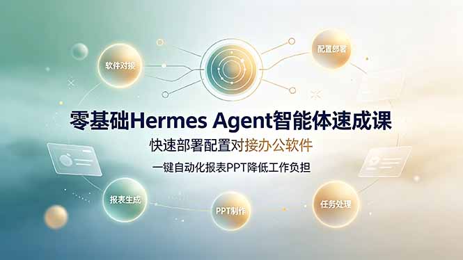 零基础Hermes Agent智能体速成课,快速部署配置对接办公软件;一键自动化报表PPT降低工作负担-52项目站