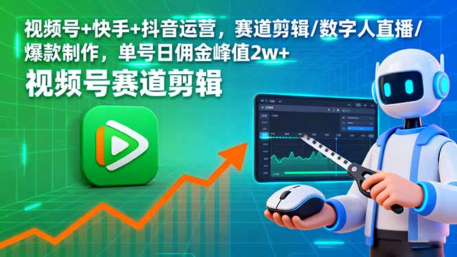 视频号+快手+抖音运营，赛道剪辑/数字人直播/爆款制作，单号日佣金峰值2w+-52项目站