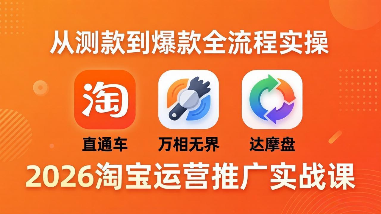 2026淘宝运营推广实战课-更新4月20：直通车 + 万相无界 + 达摩盘，从测款到爆款全流程实操-52项目站