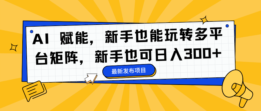 AI 赋能，新手也能玩转多平台矩阵，新手也可日入300+-52项目站