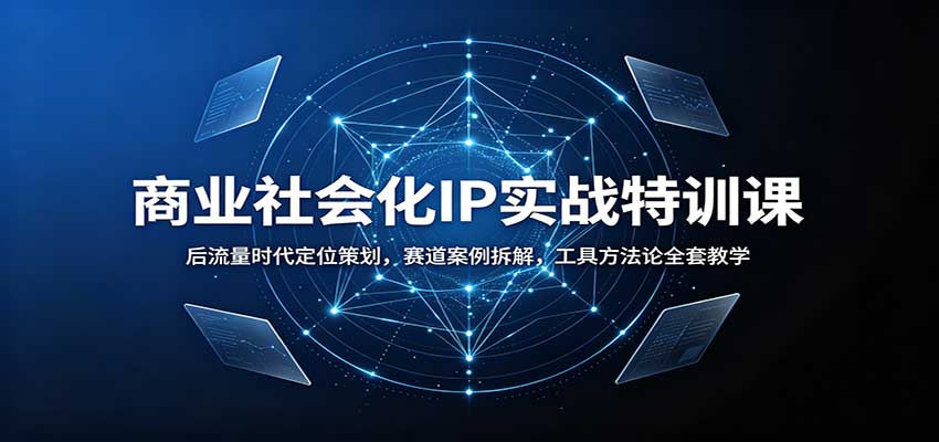 商业社会化IP实战特训课：后流量时代定位策划，赛道案例拆解，工具方法论全套教学-52项目站