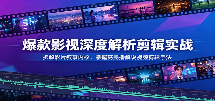 爆款影视深度解析剪辑实战：拆解影片叙事内核，掌握高完播解说视频剪辑手法-52项目站