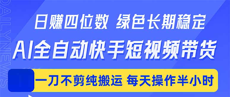 日入四位数！Ai全自动快手短视频带货，绿色长期稳定，一刀不剪纯搬运，每天操作半小时-52项目站