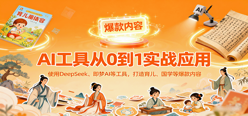 AI工具实战应用，零基础使用DeepSeek、即梦AI等打造育儿、国学等可变现的爆款作品-52项目站