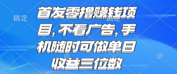 首发零撸挣钱项目 不看广告 手机随时可做 单日收益三位数【揭秘】-52项目站