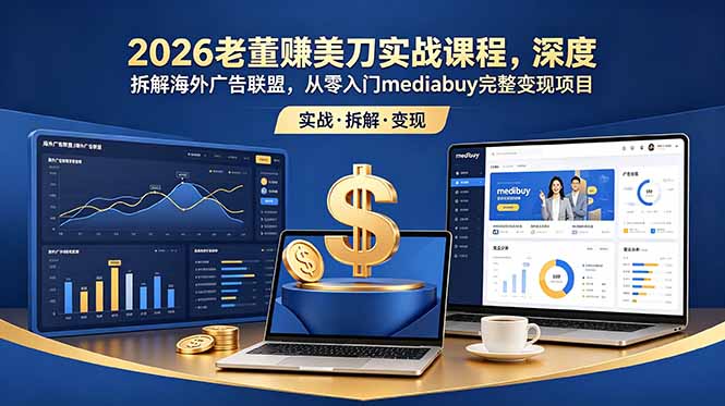 2026老董赚美刀实战课程，深度拆解海外广告联盟，从零入门mediabuy完整变现项目-52项目站