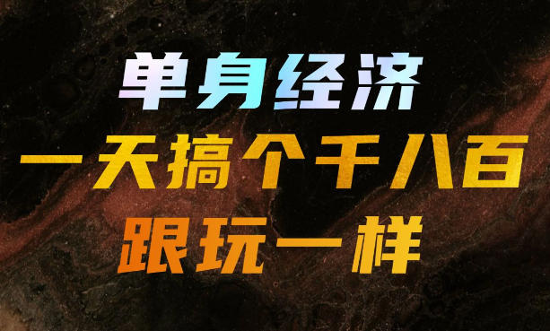 单身经济，拿出执行力一天搞个千八百跟玩一样，普通人随时入局，且长期可做【揭秘】-52项目站