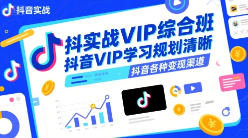 抖音实战VIP综合班，抖音VIP学习规划请晰抖音各种变现渠道-52项目站