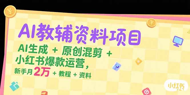 AI教辅资料项目，AI生成+原创混剪+小红书爆款运营，新手月入2万+教程+资料-52项目站