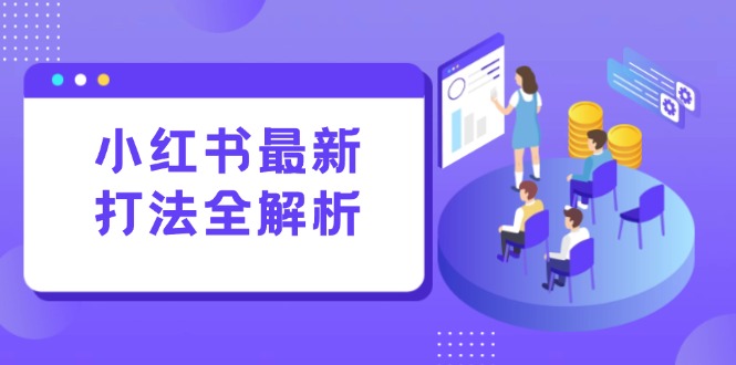 小红书最新打法线下课:笔记生产+评论运营,打造标准化流量增长引擎-52项目站