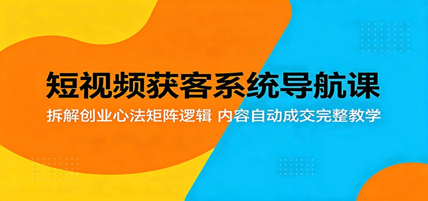 短视频获客系统导航课:拆解创业心法矩阵逻辑,内容自动成交完整教学-52项目站