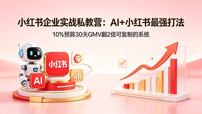 小红书企业实战私教营：AI+小红书最强打法，10%预算30天GMV翻2倍可复制的系统-52项目站