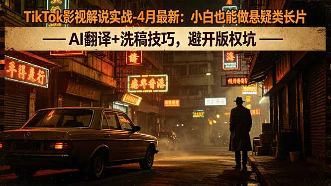 TikTok影视解说实战-4月最新：小白也能做悬疑类长片，AI翻译+洗稿技巧，避开版权坑-52项目站