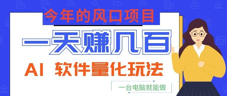 今年的风口项目,AI 软件量化玩法,让你一天赚几百,一台电脑就能做!-52项目站
