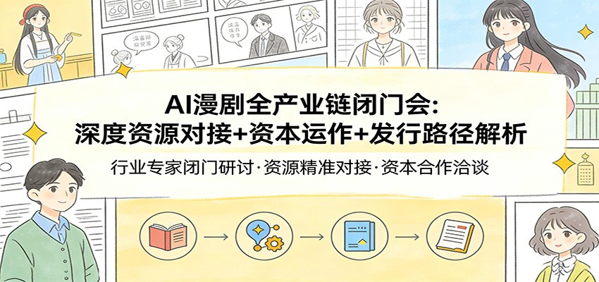 AI漫剧全产业链闭门会：深度资源对接+资本运作+发行路径解析-52项目站