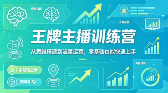 抖音王牌主播训练营，从思维搭建到流量运营，零基础也能快速上手-52项目站