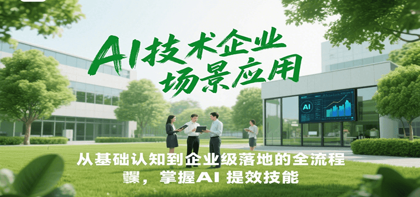 AI技术企业场景应用，从基础认知到企业级落地的全流程，掌握AI提效技能！-52项目站