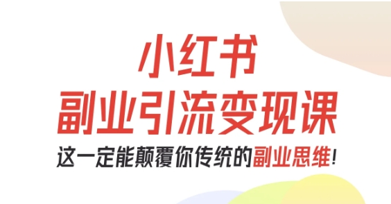小红书副业引流变现课,从0-1跑通副业项目,这一定能颠覆你传统的副业思维-52项目站