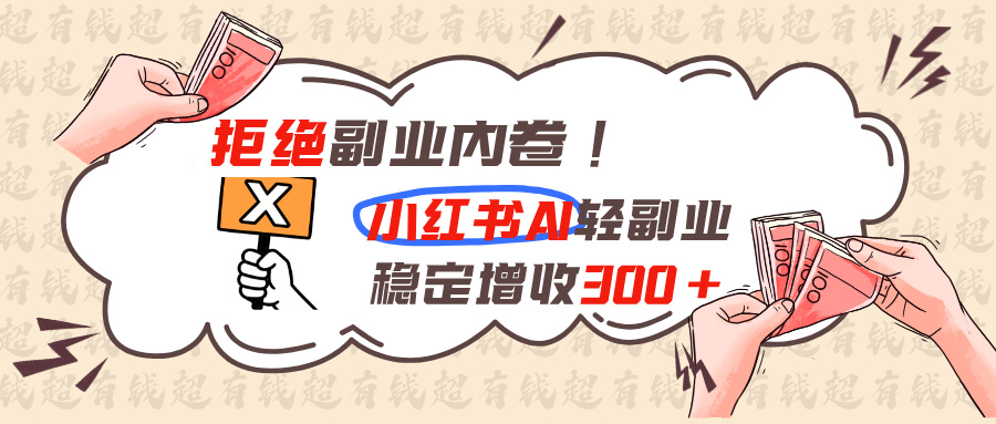 拒绝副业内卷!小红书 AI轻副业稳定增收300+-52项目站