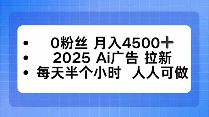 0粉丝 月入4500+，2025AI广告拉新，每天半个小时 人人可做-52项目站