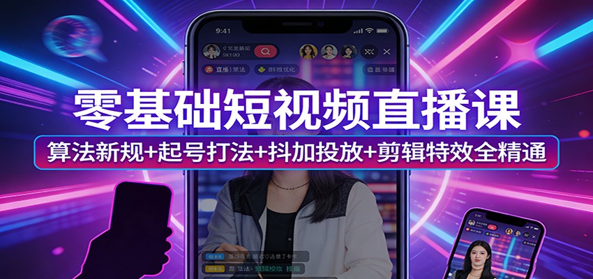 零基础短视频直播课：算法新规+起号打法+抖加投放+剪辑特效全精通-52项目站