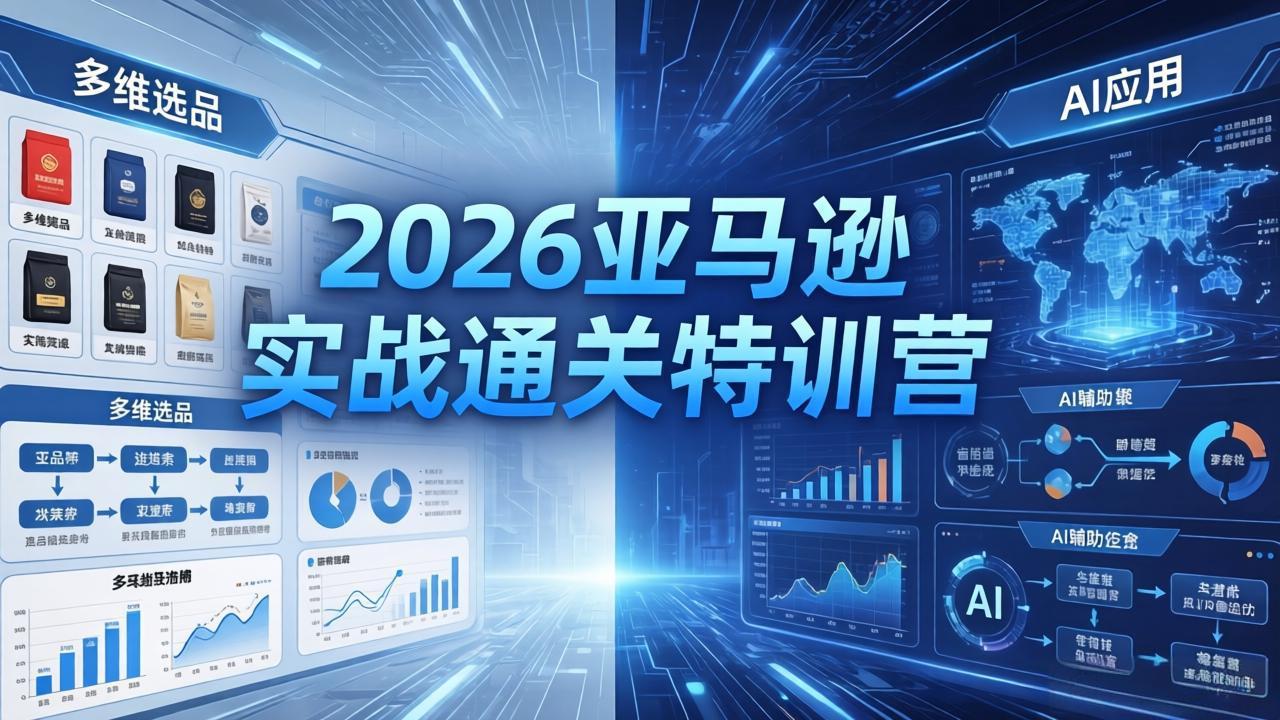 2026亚马逊实战通关特训营-5月8更新，多维选品+渐进式打法+AI应用，从0到1打造盈利店铺-52项目站