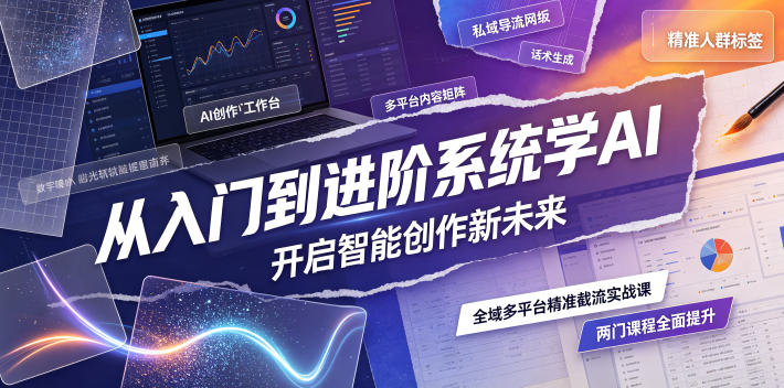 从入门到进阶系统学AI，开启智能创作新未来，两门课程，全面提升你的AI创作能力-52项目站