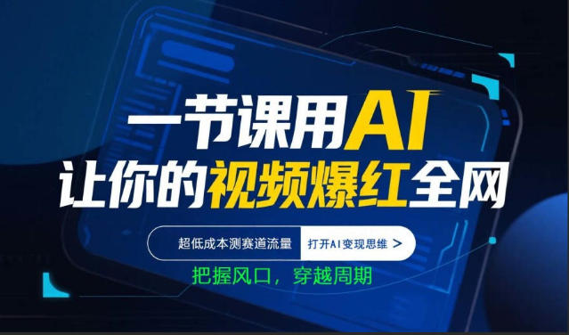 一节课用AI让你的视频爆红全网,超低成本测赛道流量,打开AI变现思维,把握风口,穿越周期-52项目站