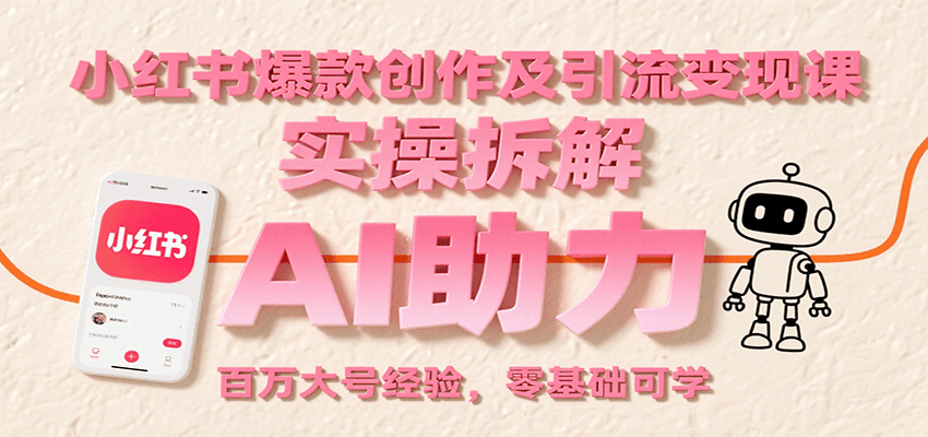 小红书爆款创作及引流变现课：实操拆解，AI助力，百万大号经验，零基础可学-52项目站