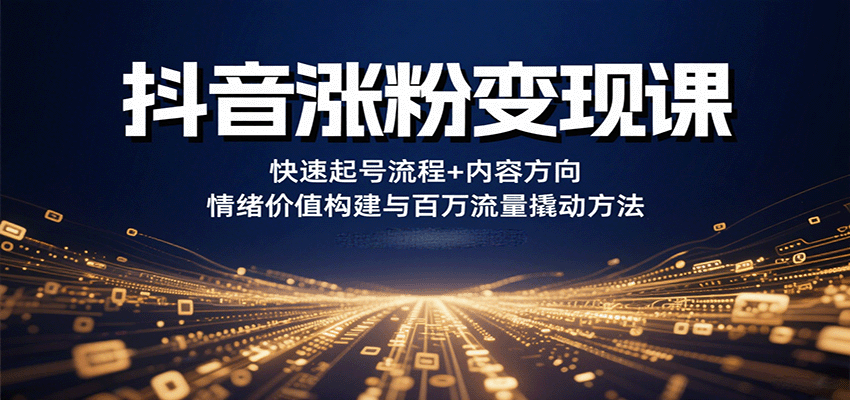 抖音涨粉变现课，快速起号流程+内容方向+情绪价值构建与百万流量撬动方法-52项目站