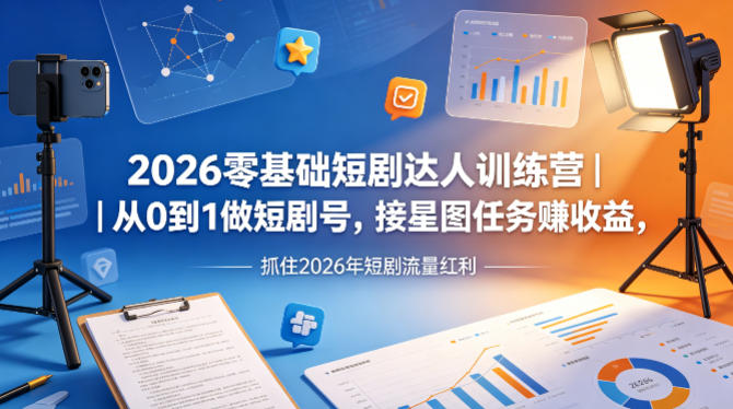 2026零基础短剧达人训练营｜从0到1做短剧号，接星图任务賺收益，抓住2026年短剧流量红利-52项目站
