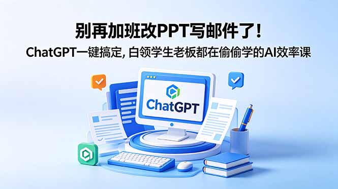 别再加班改PPT写邮件了!ChatGPT一键搞定,白领学生老板都在偷偷学的AI效率课-52项目站