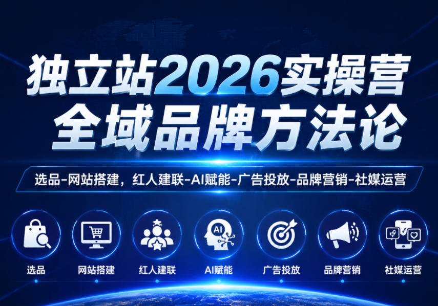 独立站2026实操营,全域品牌方法论,选品-网站搭建,红人建联-AI赋能-广告投放-品牌营销-社煤运营-52项目站
