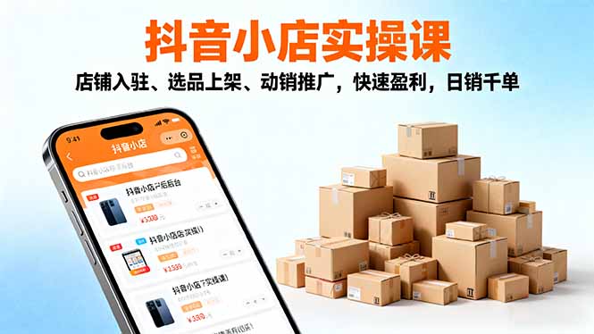 2025抖音小店实操课,店铺入驻、选品上架、动销推广,快速盈利,日销千单-52项目站