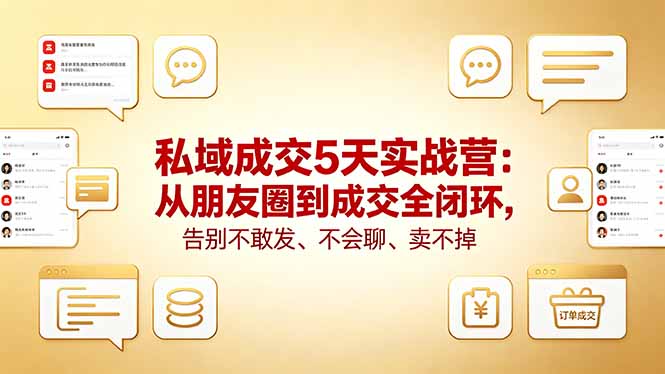 私域成交5天实战营：从朋友圈到成交全闭环，告别不敢发、不会聊、卖不掉-52项目站