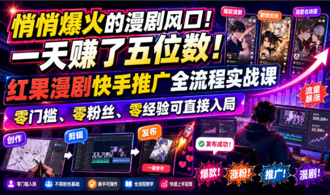 悄悄爆火的漫剧风口！一天賺了五位数！红果漫剧快手推广全流程实战课，零门槛、零粉丝、零经验可直接入局-52项目站