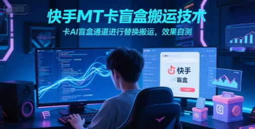 快手MT卡盲盒搬运技术，卡AI盲盒通道进行替换搬运，效果自测-52项目站