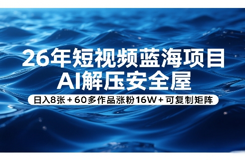 26年短视频蓝海项目,AI解压安全屋,日入8张+60多作品涨粉16W+可复制矩阵-52项目站